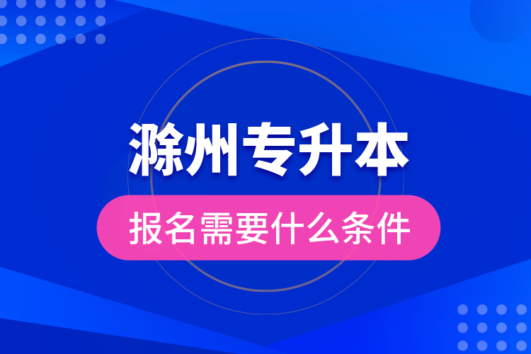 滁州專升本報(bào)名需要什么條件？