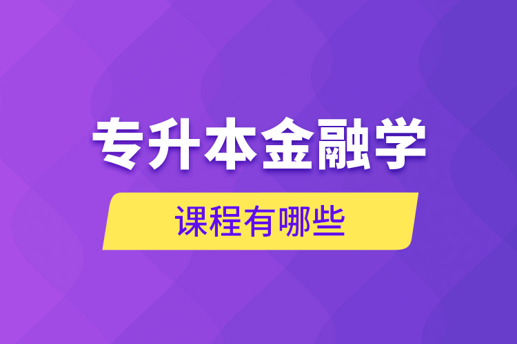 專(zhuān)升本金融學(xué)課程有哪些？