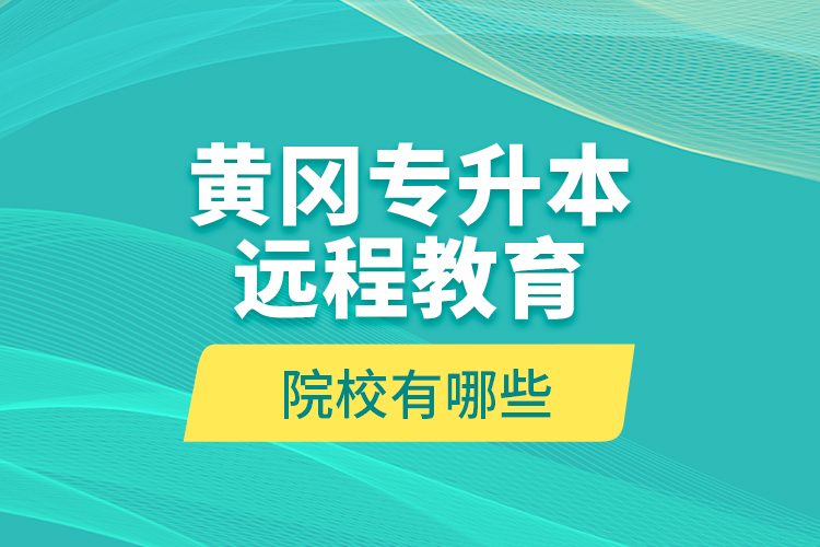 黃岡專升本遠程教育院校有哪些？