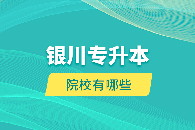 銀川專(zhuān)升本院校有哪些？