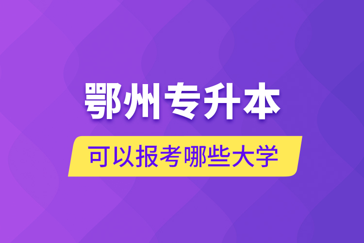 鄂州專升本可以報(bào)考哪些大學(xué)？