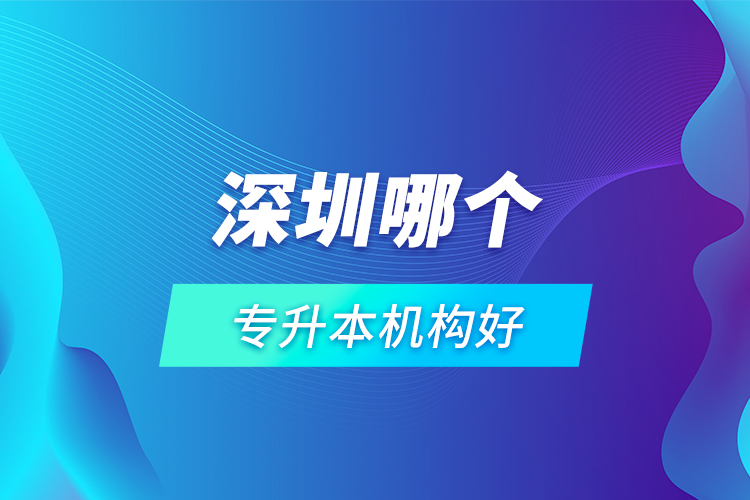 深圳哪個專升本機構(gòu)好？