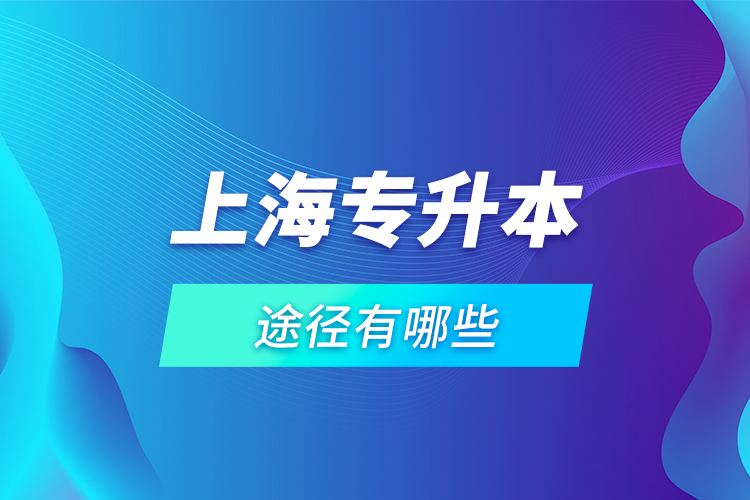 上海專升本途徑有哪些？
