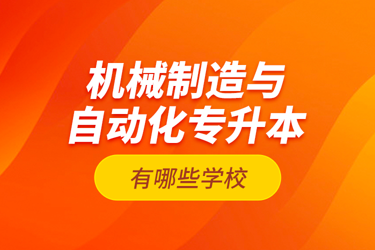 機(jī)械制造與自動(dòng)化專升本有哪些學(xué)校？