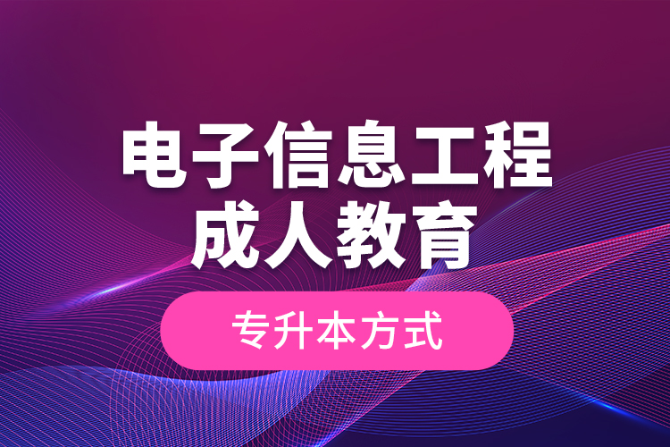 電子信息工程成人教育專升本方式？