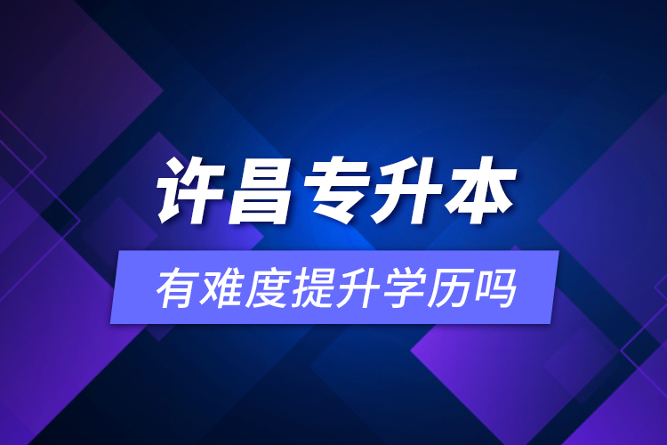 許昌專升本有難度提升學(xué)歷嗎？