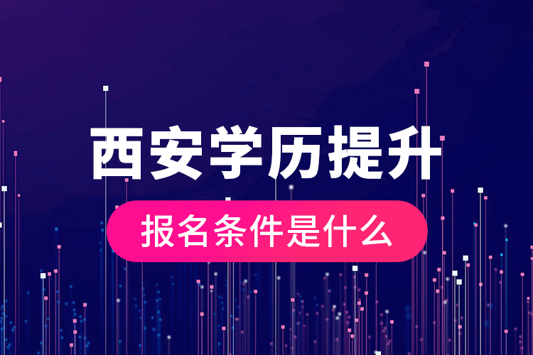 西安學(xué)歷提升報(bào)名條件是什么？
