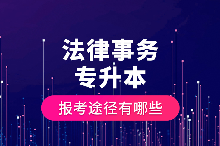 法律事務(wù)專升本的報考途徑有哪些？