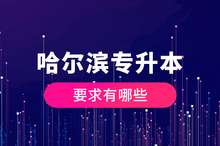 哈爾濱專升本的要求有哪些？