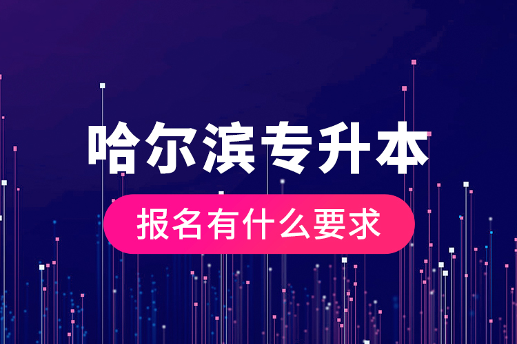 哈爾濱專升本報名有什么要求？