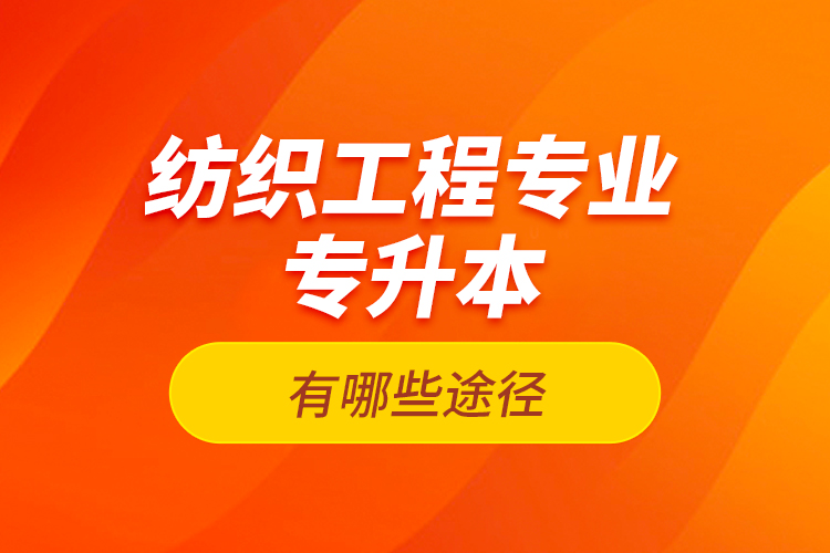 紡織工程專業(yè)專升本有哪些途徑？