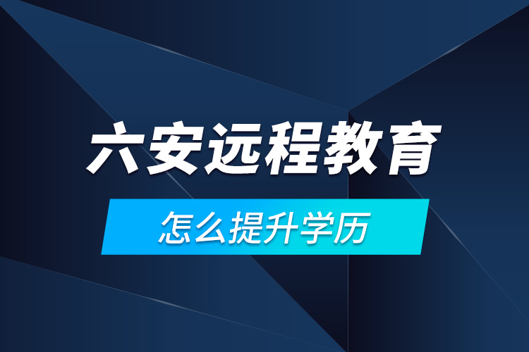 六安遠(yuǎn)程教育怎么提升學(xué)歷？