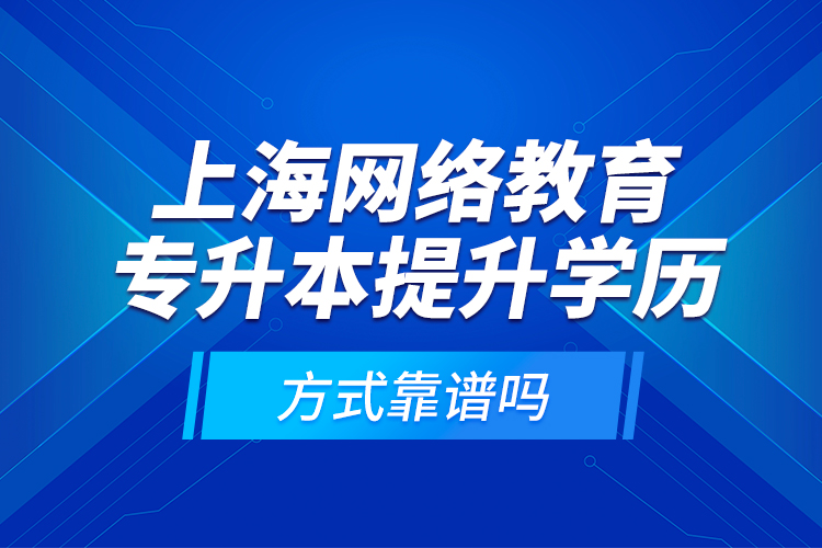 上海網(wǎng)絡(luò)教育專升本提升學(xué)歷方式靠譜嗎？