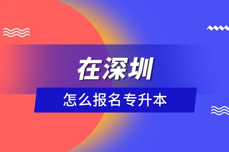 在深圳怎么報(bào)名專升本？