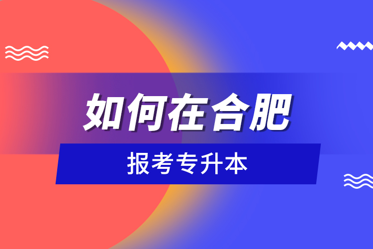 如何在合肥報考專升本？
