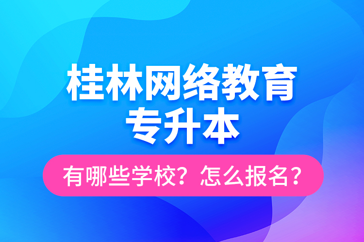 桂林網(wǎng)絡(luò)教育專升本有哪些學(xué)校？怎么報名？