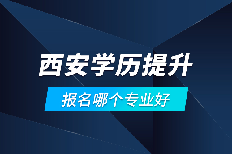 西安學歷提升報名哪個專業(yè)好？