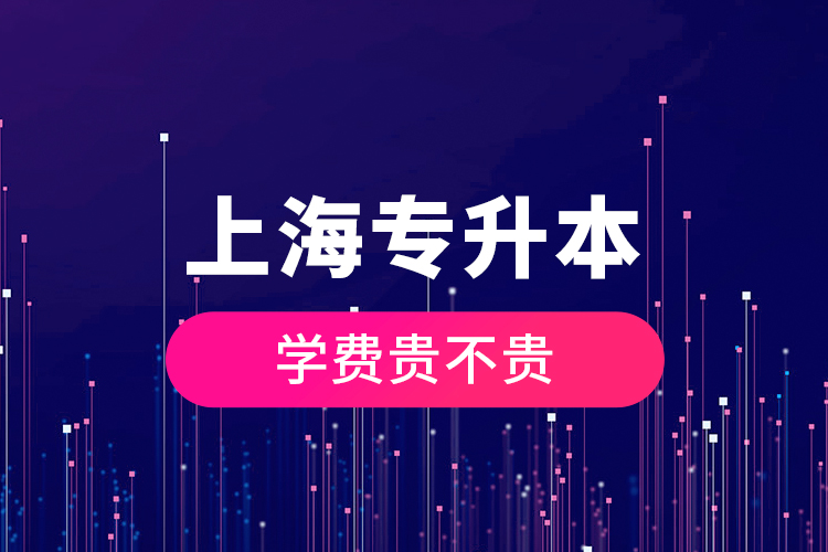 上海專升本學(xué)費貴不貴？
