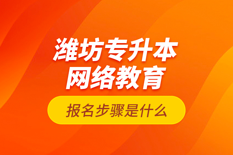 濰坊專升本網(wǎng)絡(luò)教育報名步驟是什么？
