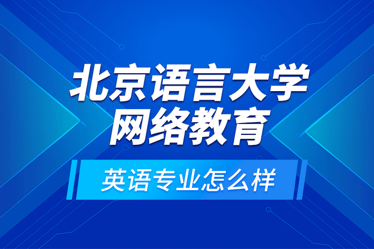 北京語(yǔ)言大學(xué)網(wǎng)絡(luò)教育英語(yǔ)專業(yè)怎么樣？