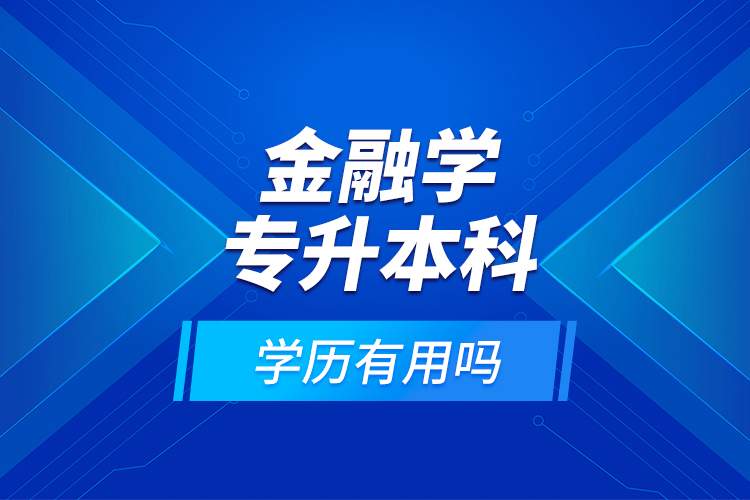 金融學(xué)專升本科學(xué)歷有用嗎？