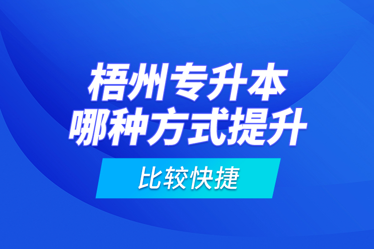 梧州專升本哪種方式提升比較快捷？