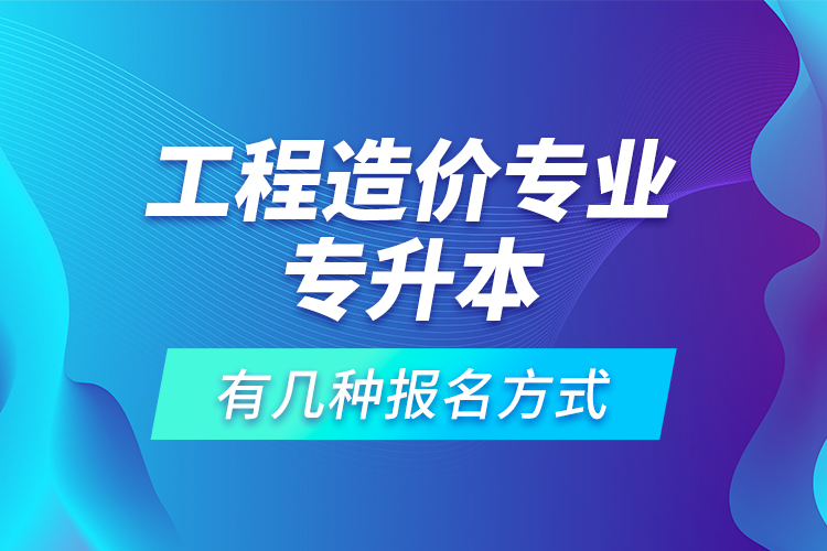 工程造價專業(yè)專升本有幾種報名方式？
