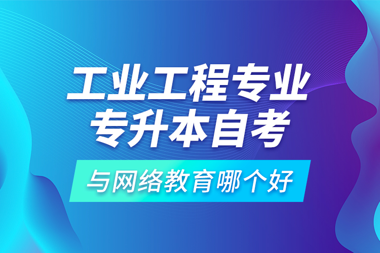 工業(yè)工程專業(yè)專升本自考與網(wǎng)絡(luò)教育哪個好？