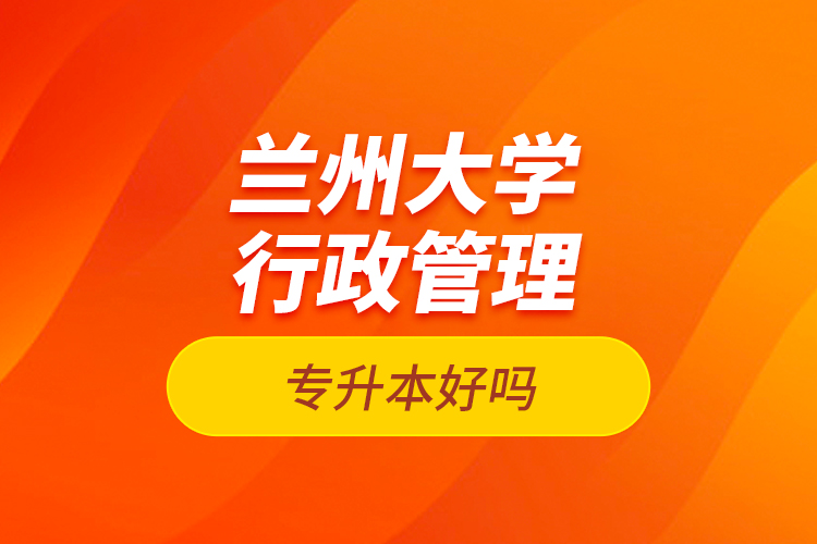 蘭州大學(xué)行政管理專(zhuān)升本好嗎？