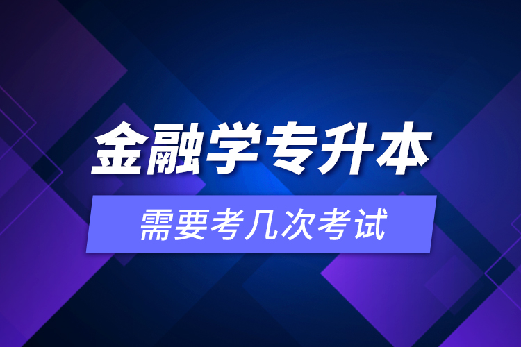 金融學(xué)專升本需要考幾次考試？