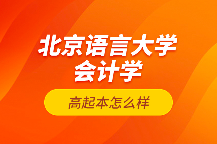 北京語言大學會計學高起本怎么樣？