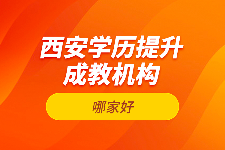 西安學(xué)歷提升成教機(jī)構(gòu)哪家好？