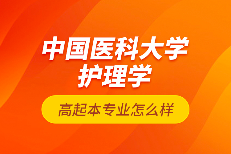 中國醫(yī)科大學護理學高起本專業(yè)怎么樣？