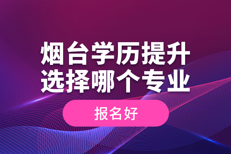 煙臺學歷提升選擇哪個專業(yè)報名好？