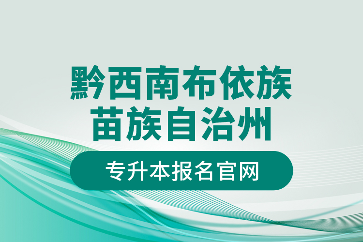 黔西南布依族苗族自治州專升本報名官網(wǎng)？