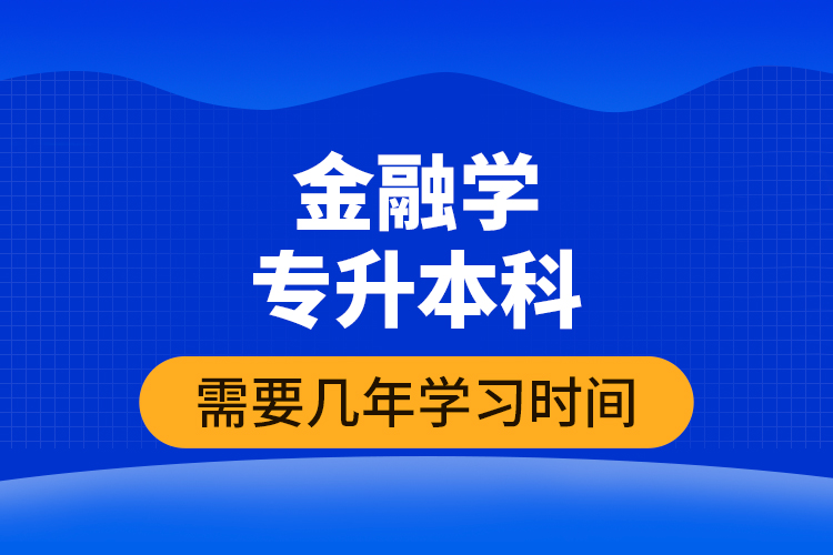 金融學(xué)專升本科需要幾年學(xué)習(xí)時(shí)間？