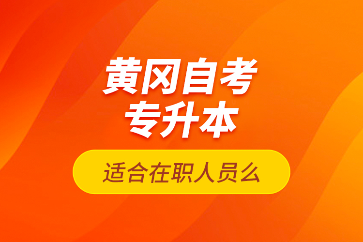 黃岡自考專(zhuān)升本適合在職人員么？