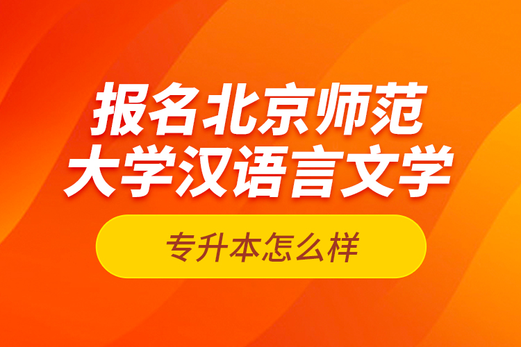 報(bào)名北京師范大學(xué)漢語(yǔ)言文學(xué)專升本怎么樣？