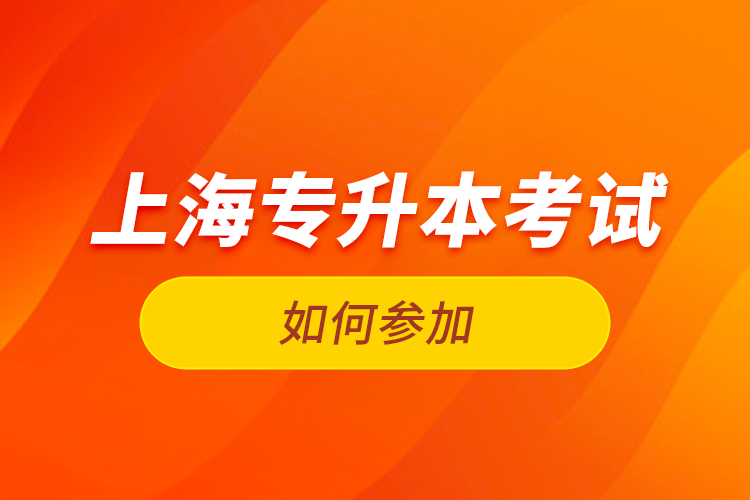 如何參加上海專升本考試？