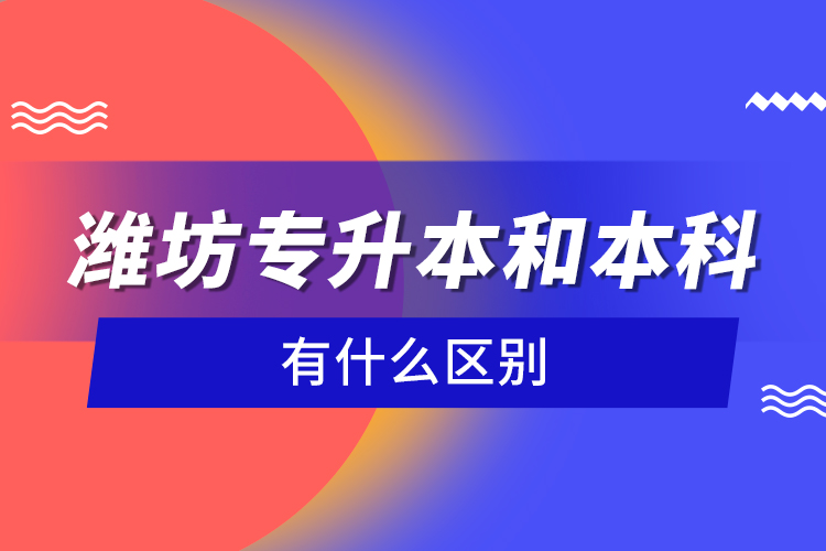 濰坊專升本和本科有什么區(qū)別?