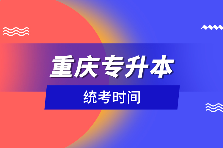 重慶專升本統(tǒng)考時間？
