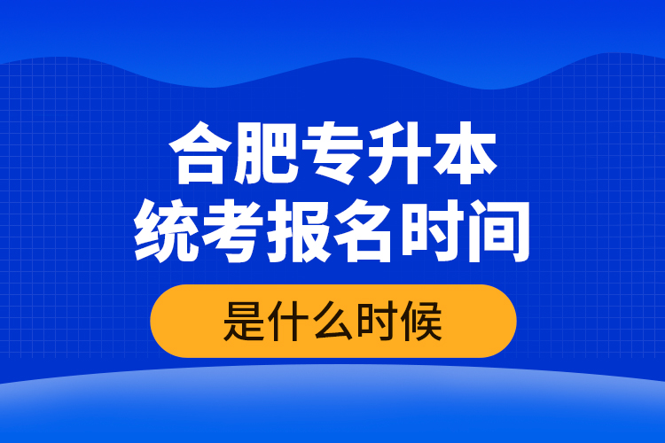 合肥專升本統考報名時間是什么時候？