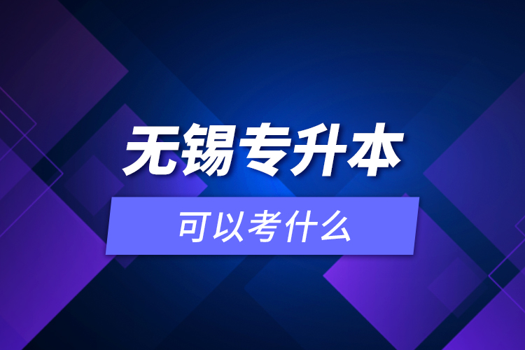 無錫專升本可以考什么？