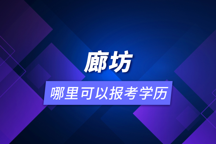 廊坊哪里可以報考學歷？
