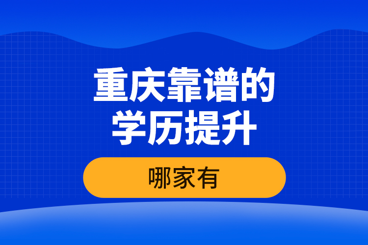 重慶靠譜的學(xué)歷提升哪家有？