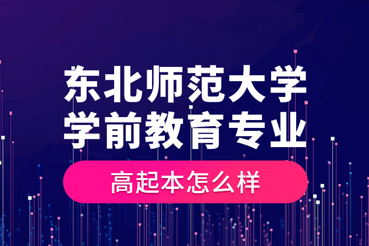 東北師范大學(xué)學(xué)前教育專業(yè)高起本怎么樣？