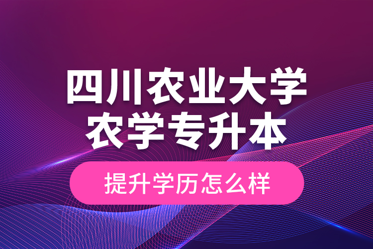 四川農(nóng)業(yè)大學(xué)農(nóng)學(xué)專升本提升學(xué)歷怎么樣？