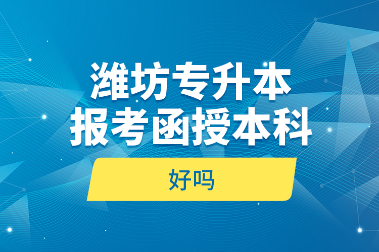 濰坊專升本報考函授本科好嗎？