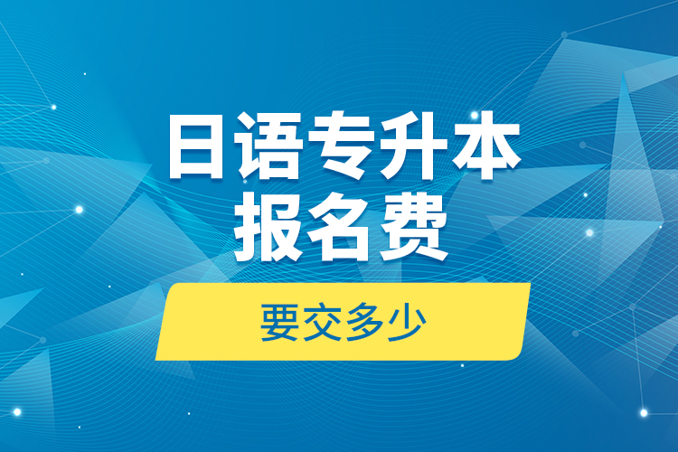 日語專升本報名費(fèi)要交多少？