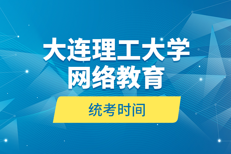 大連理工大學網(wǎng)絡教育統(tǒng)考時間？